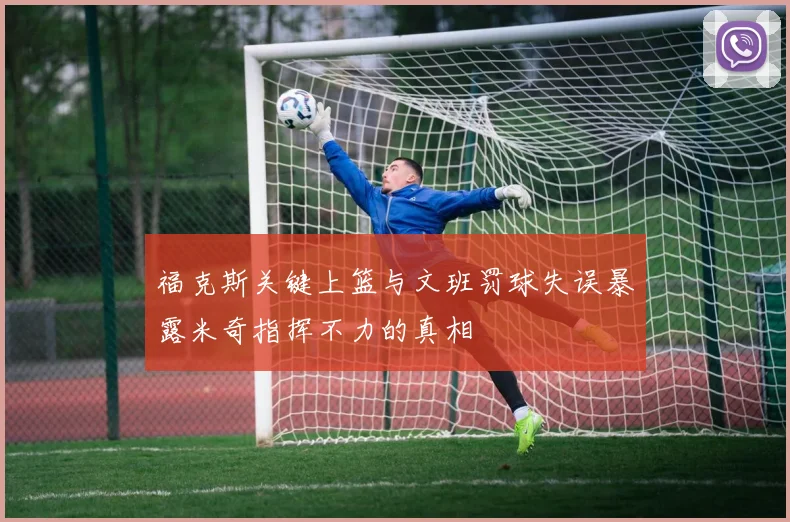 福克斯关键上篮与文班罚球失误暴露米奇指挥不力的真相