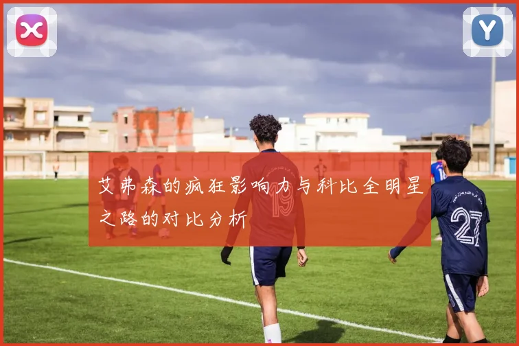 艾弗森的疯狂影响力与科比全明星之路的对比分析